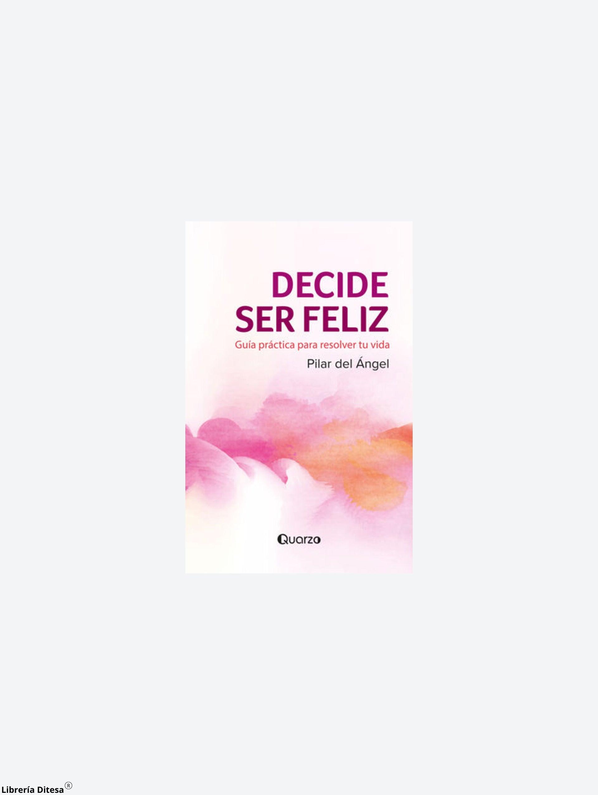 Decide Ser Feliz. Guía Práctica Para Resolver Tu Vida - Librería Ditesa