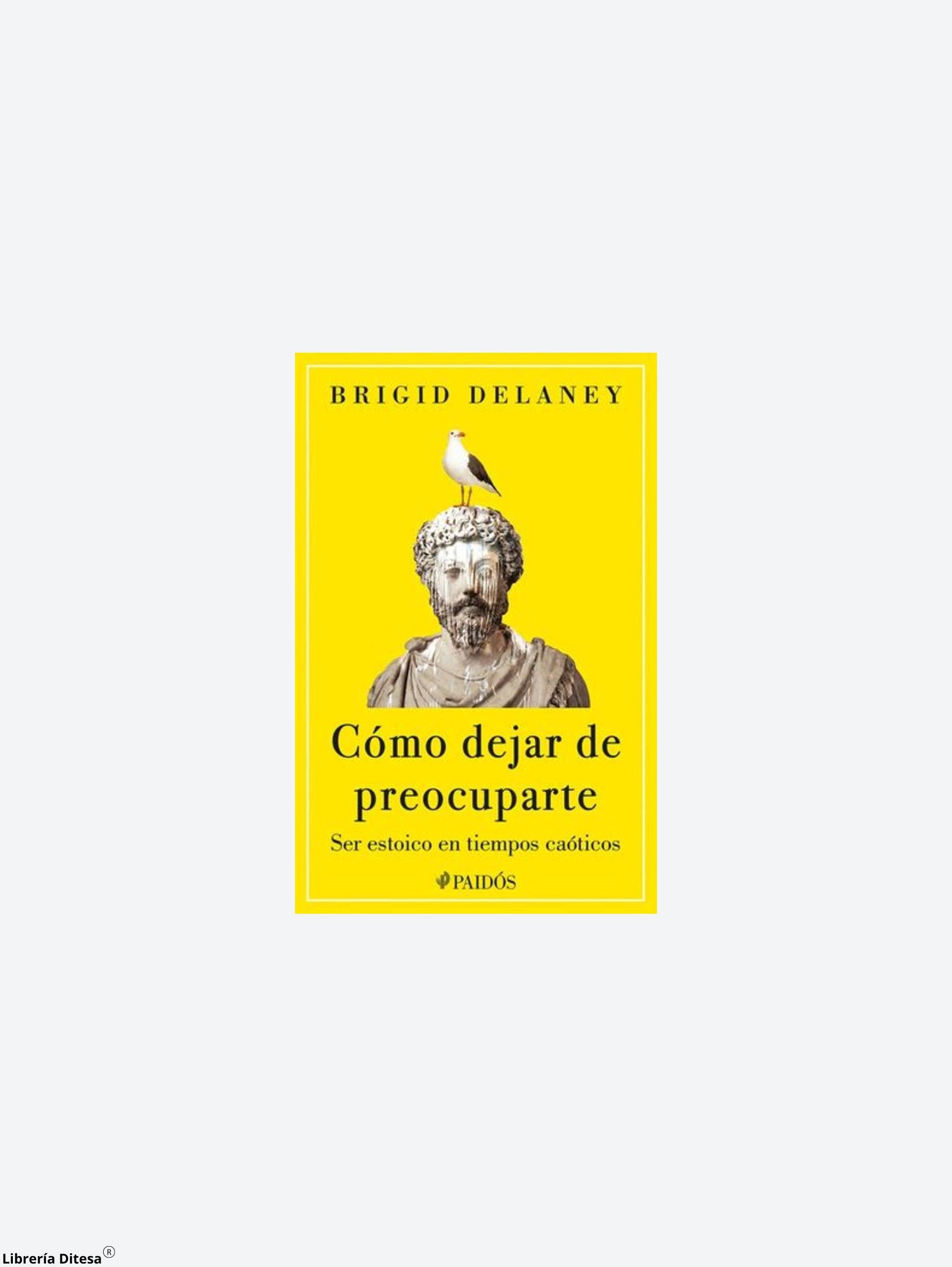 Cómo Dejar De Preocuparte: Ser Estoico En Tiempos Caóticos - Librería Ditesa